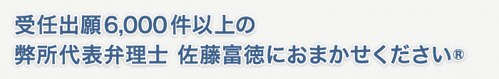 弊所代表弁理士 佐藤富徳の受任出願６０００件以上おまかせください